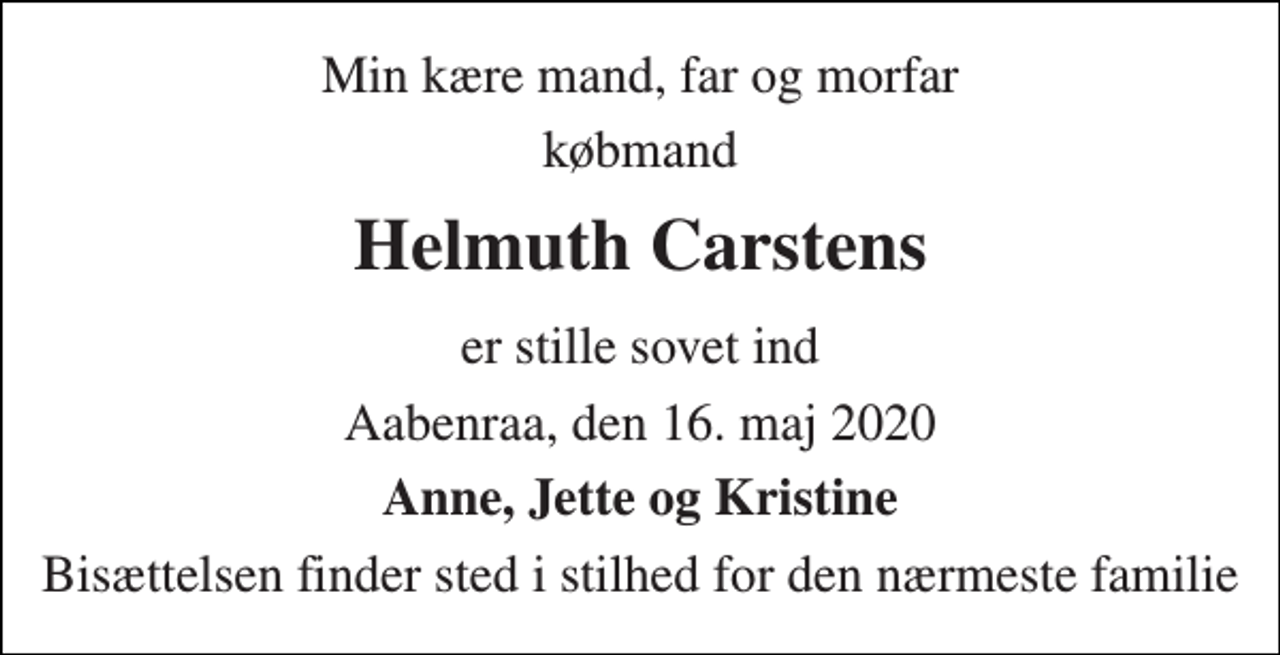 <p>Min kære mand, far og morfar<br />købmand<br />Helmuth Carstens<br />er stille sovet ind<br />Aabenraa, den 16. maj 2020<br />Anne, Jette og Kristine<br />Bisættelsen finder sted i stilhed for den nærmeste familie</p>