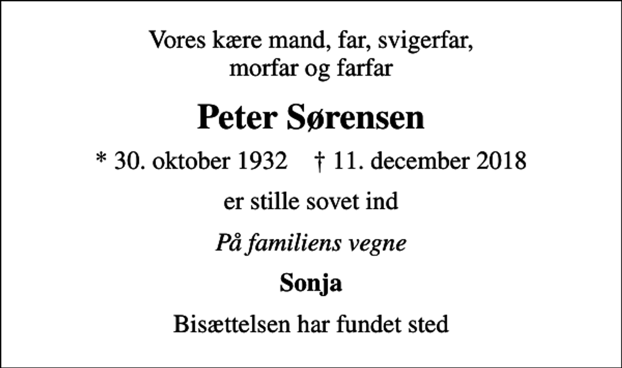 <p>Vores kære mand, far, svigerfar, morfar og farfar<br />Peter Sørensen<br />* 30. oktober 1932 ✝ 11. december 2018<br />er stille sovet ind<br />På familiens vegne<br />Sonja<br />Bisættelsen har fundet sted</p>