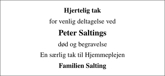 <p>Hjertelig tak<br />for venlig deltagelse ved<br />Peter Saltings<br />død og begravelse<br />En særlig tak til Hjemmeplejen<br />Familien Salting</p>