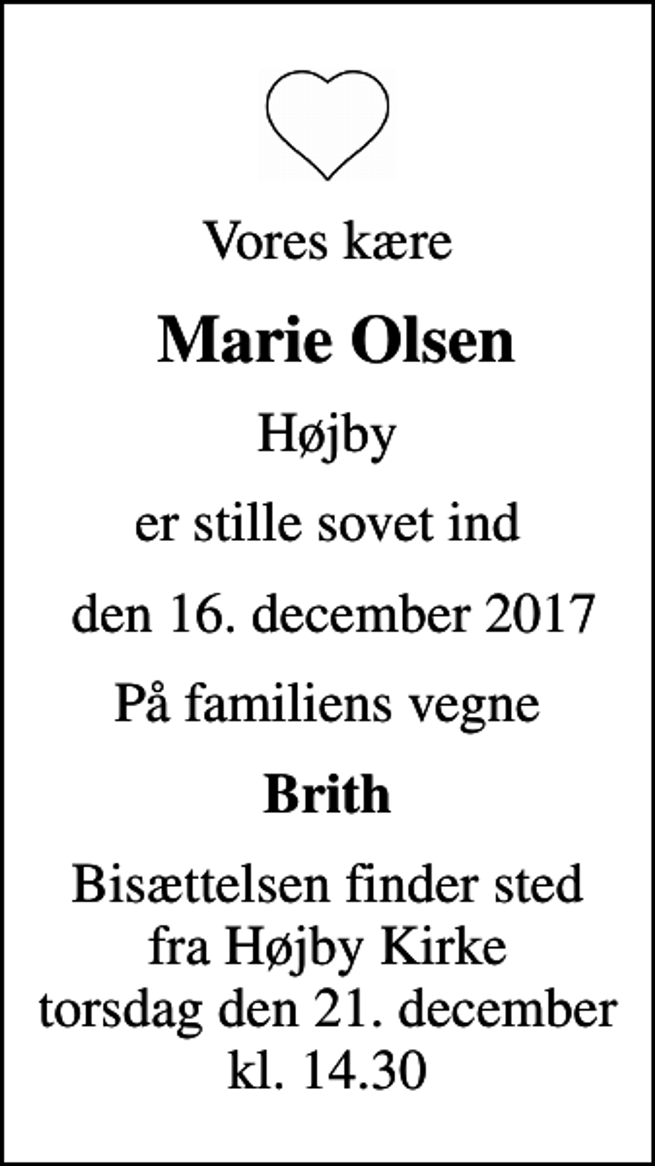 <p>Vores kære<br />Marie Olsen<br />Højby<br />er stille sovet ind<br />den 16. december 2017<br />På familiens vegne<br />Brith<br />Bisættelsen finder sted fra Højby Kirke torsdag den 21. december kl. 14.30</p>