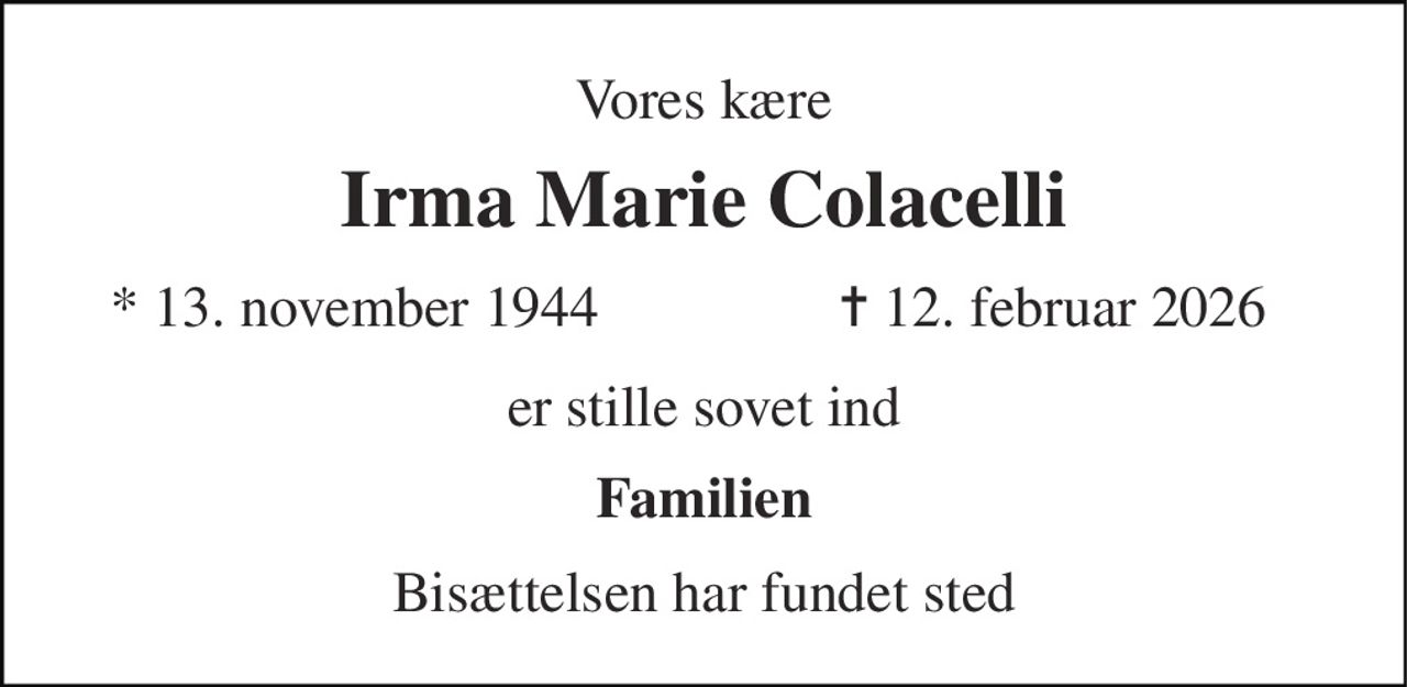 Vores kære 
Irma Marie Colacelli 
* 13. november 1944 
✝ 12. februar 2026 
er stille sovet ind 
Familien 
Bisættelsen har fundet sted