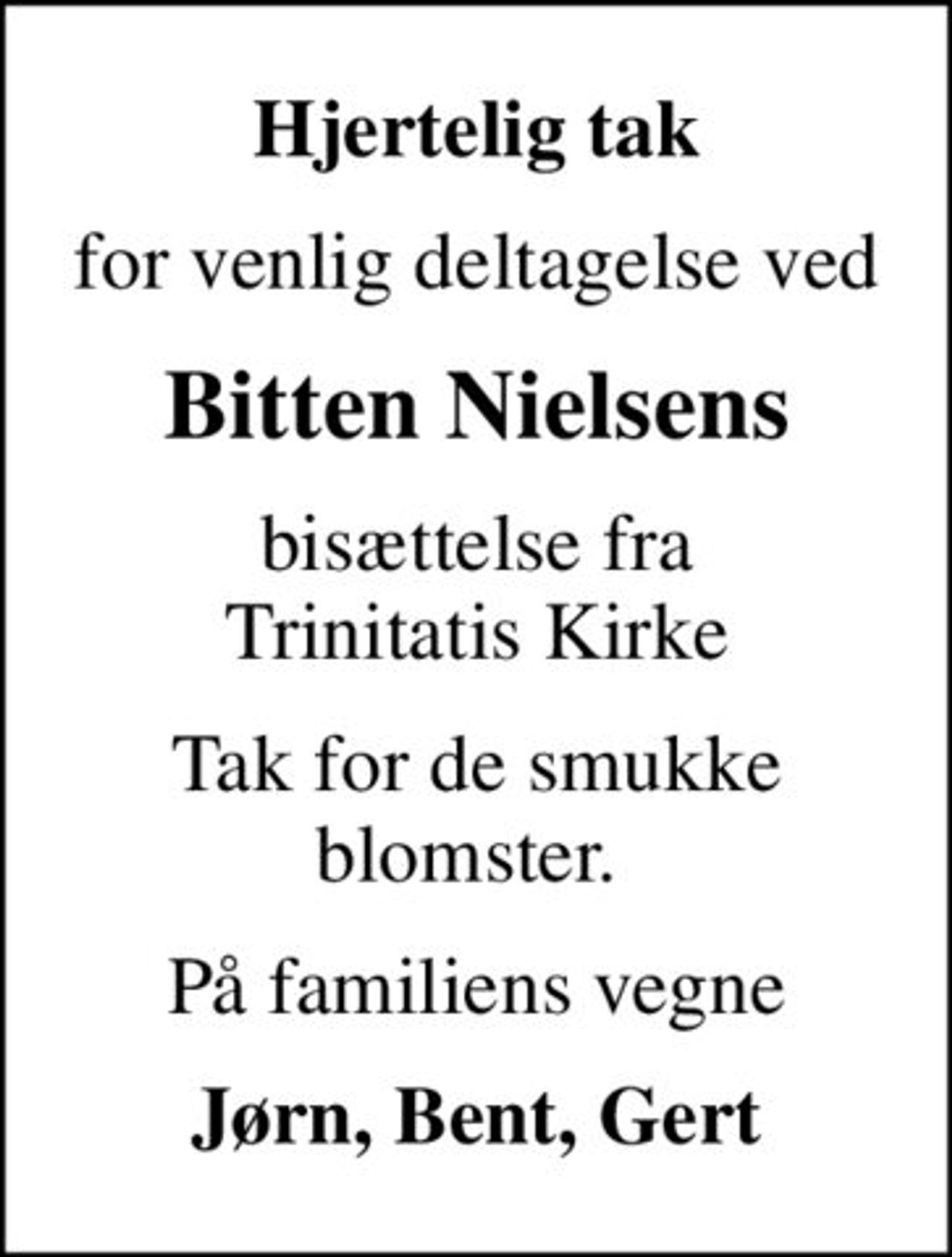 Hjertelig tak
for venlig deltagelse ved
Bitten Nielsens
bisættelse fra Trinitatis Kirke
Tak for de smukke blomster. 
På familiens vegne
Jørn, Bent, Gert