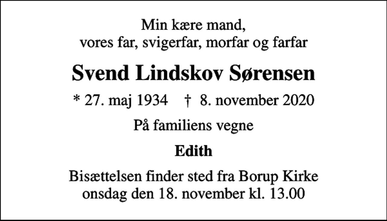 <p>Min kære mand, vores far, svigerfar, morfar og farfar<br />Svend Lindskov Sørensen<br />* 27. maj 1934 ✝ 8. november 2020<br />På familiens vegne<br />Edith<br />Bisættelsen finder sted fra Borup Kirke onsdag den 18. november kl. 13.00</p>