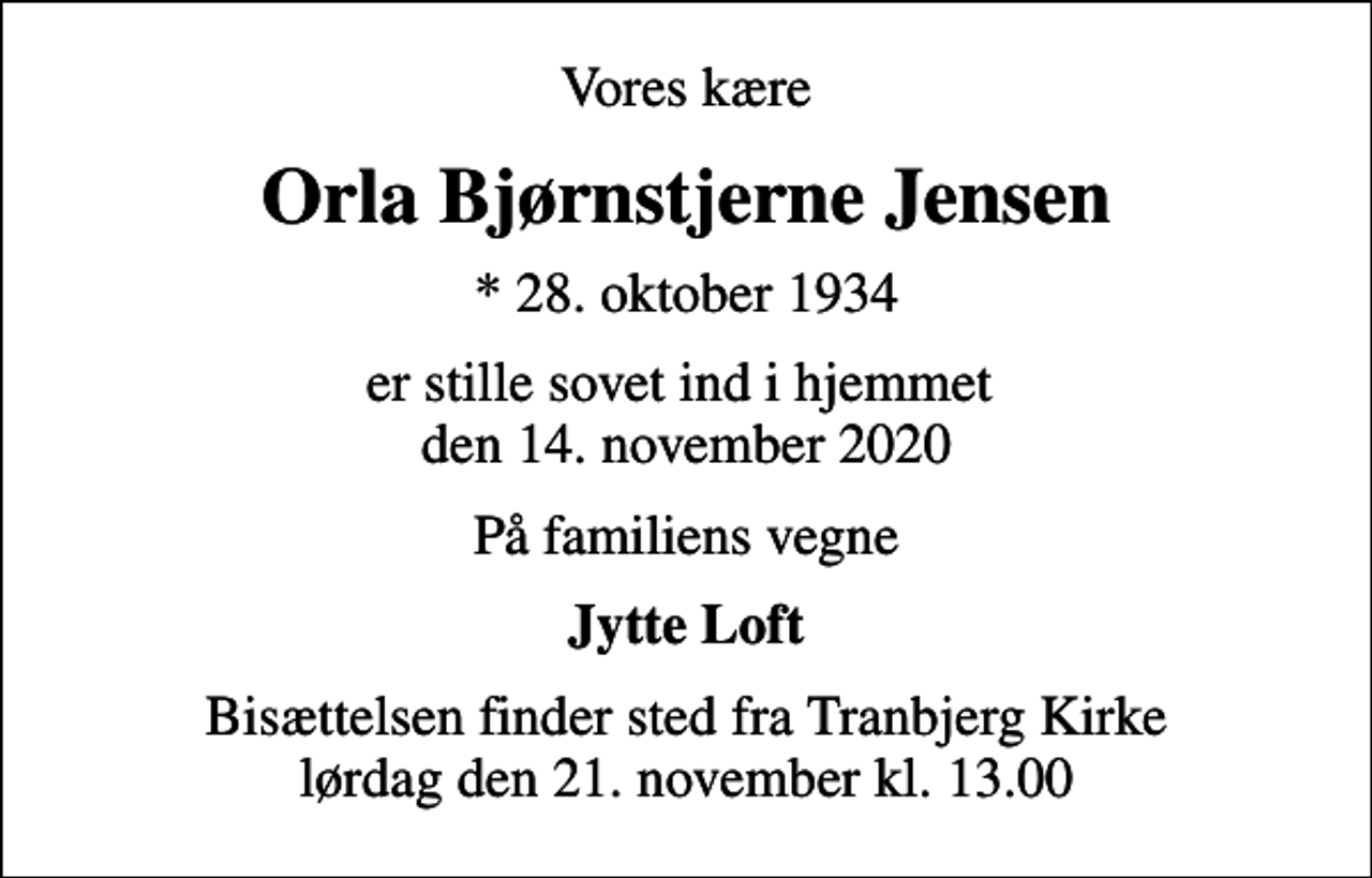 <p>Vores kære<br />Orla Bjørnstjerne Jensen<br />* 28. oktober 1934<br />er stille sovet ind i hjemmet den 14. november 2020<br />På familiens vegne<br />Jytte Loft<br />Bisættelsen finder sted fra Tranbjerg Kirke lørdag den 21. november kl. 13.00</p>