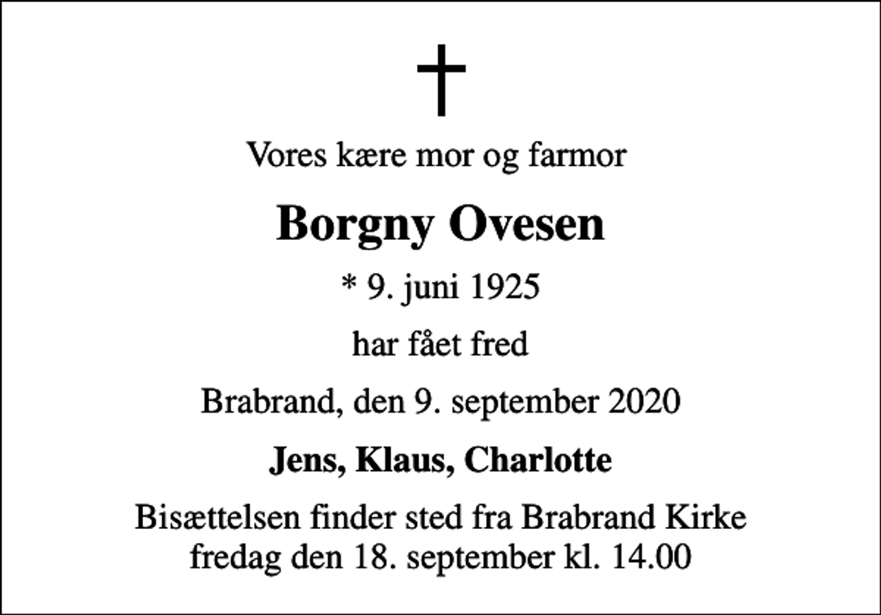 <p>Vores kære mor og farmor<br />Borgny Ovesen<br />* 9. juni 1925<br />har fået fred<br />Brabrand, den 9. september 2020<br />Jens, Klaus, Charlotte<br />Bisættelsen finder sted fra Brabrand Kirke fredag den 18. september kl. 14.00</p>