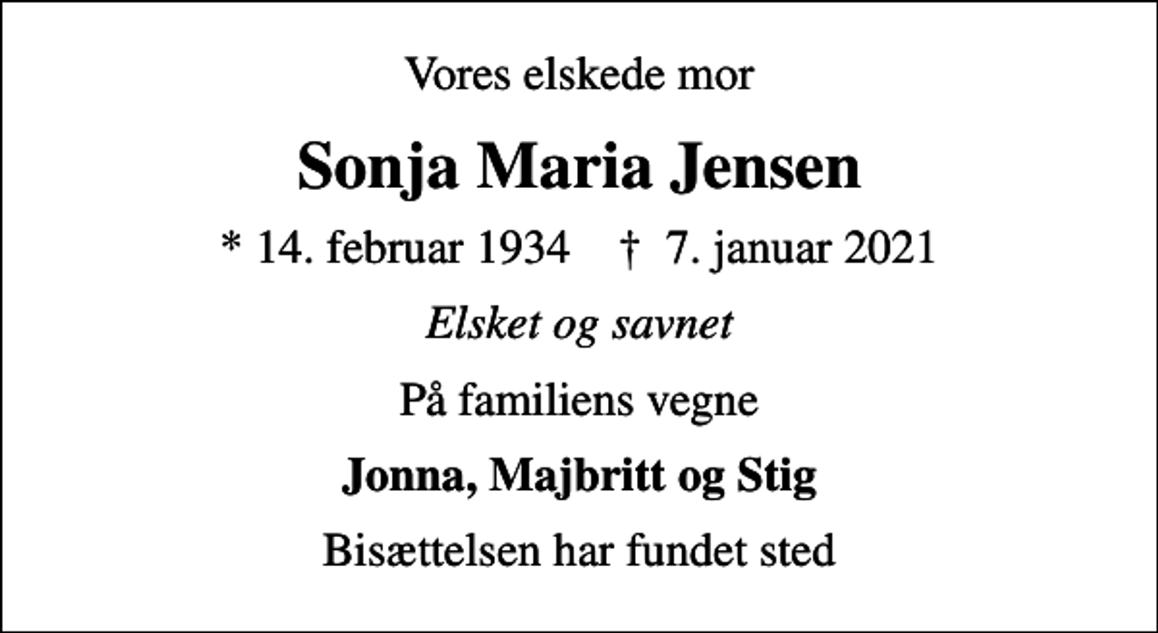 <p>Vores elskede mor<br />Sonja Maria Jensen<br />* 14. februar 1934 ✝ 7. januar 2021<br />Elsket og savnet<br />På familiens vegne<br />Jonna, Majbritt og Stig<br />Bisættelsen har fundet sted</p>