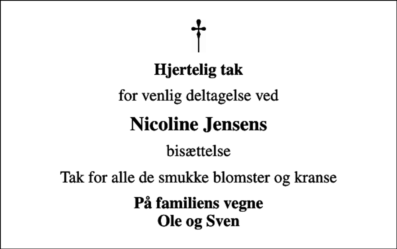 <p>Hjertelig tak<br />for venlig deltagelse ved<br />Nicoline Jensens<br />bisættelse<br />Tak for alle de smukke blomster og kranse<br />På familiens vegne Ole og Sven</p>