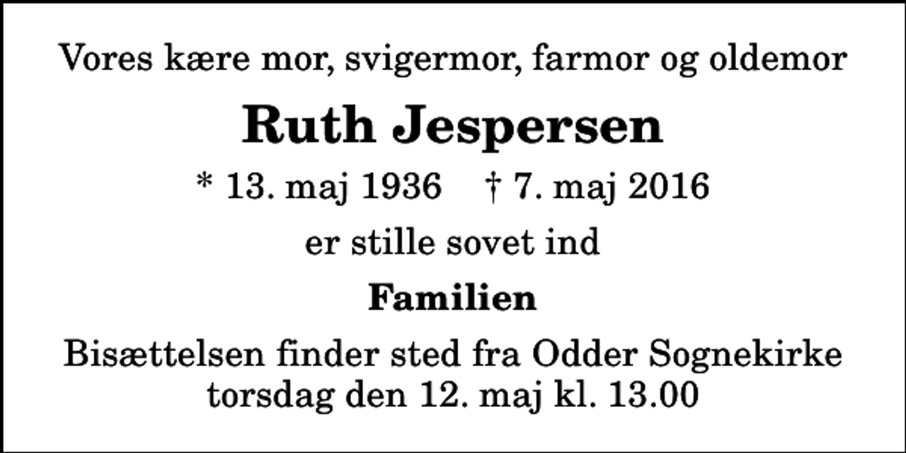 <p>Vores kære mor, svigermor, farmor og oldemor<br />Ruth Jespersen<br />* 13. maj 1936 ✝ 7. maj 2016<br />er stille sovet ind<br />Familien<br />Bisættelsen finder sted fra Odder Sognekirke torsdag den 12. maj kl. 13.00</p>