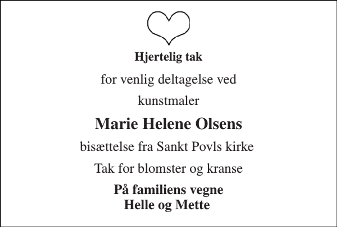 <p>Hjertelig tak<br />for venlig deltagelse ved<br />kunstmaler<br />Marie Helene Olsens<br />bisættelse fra Sankt Povls kirke<br />Tak for blomster og kranse<br />På familiens vegne Helle og Mette</p>