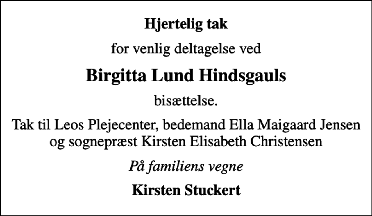<p>Hjertelig tak<br />for venlig deltagelse ved<br />Birgitta Lund Hindsgauls<br />bisættelse.<br />Tak til Leos Plejecenter, bedemand Ella Maigaard Jensen og sognepræst Kirsten Elisabeth Christensen<br />På familiens vegne<br />Kirsten Stuckert</p>