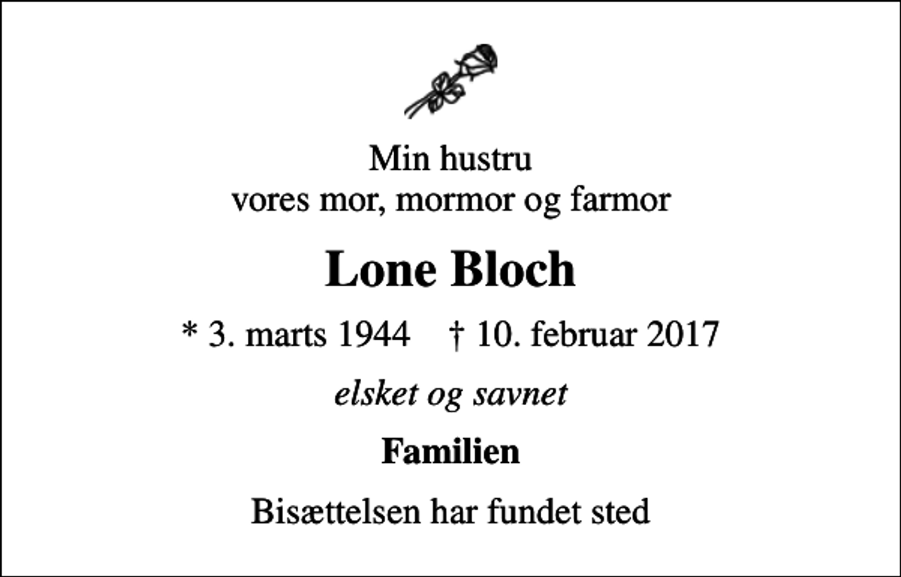 <p>Min hustru vores mor, mormor og farmor<br />Lone Bloch<br />* 3. marts 1944 ✝ 10. februar 2017<br />elsket og savnet<br />Familien<br />Bisættelsen har fundet sted</p>