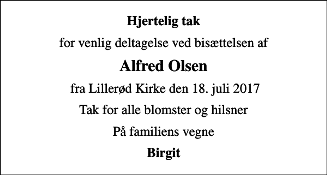 <p>Hjertelig tak<br />for venlig deltagelse ved bisættelsen af<br />Alfred Olsen<br />fra Lillerød Kirke den 18. juli 2017<br />Tak for alle blomster og hilsner<br />På familiens vegne<br />Birgit</p>