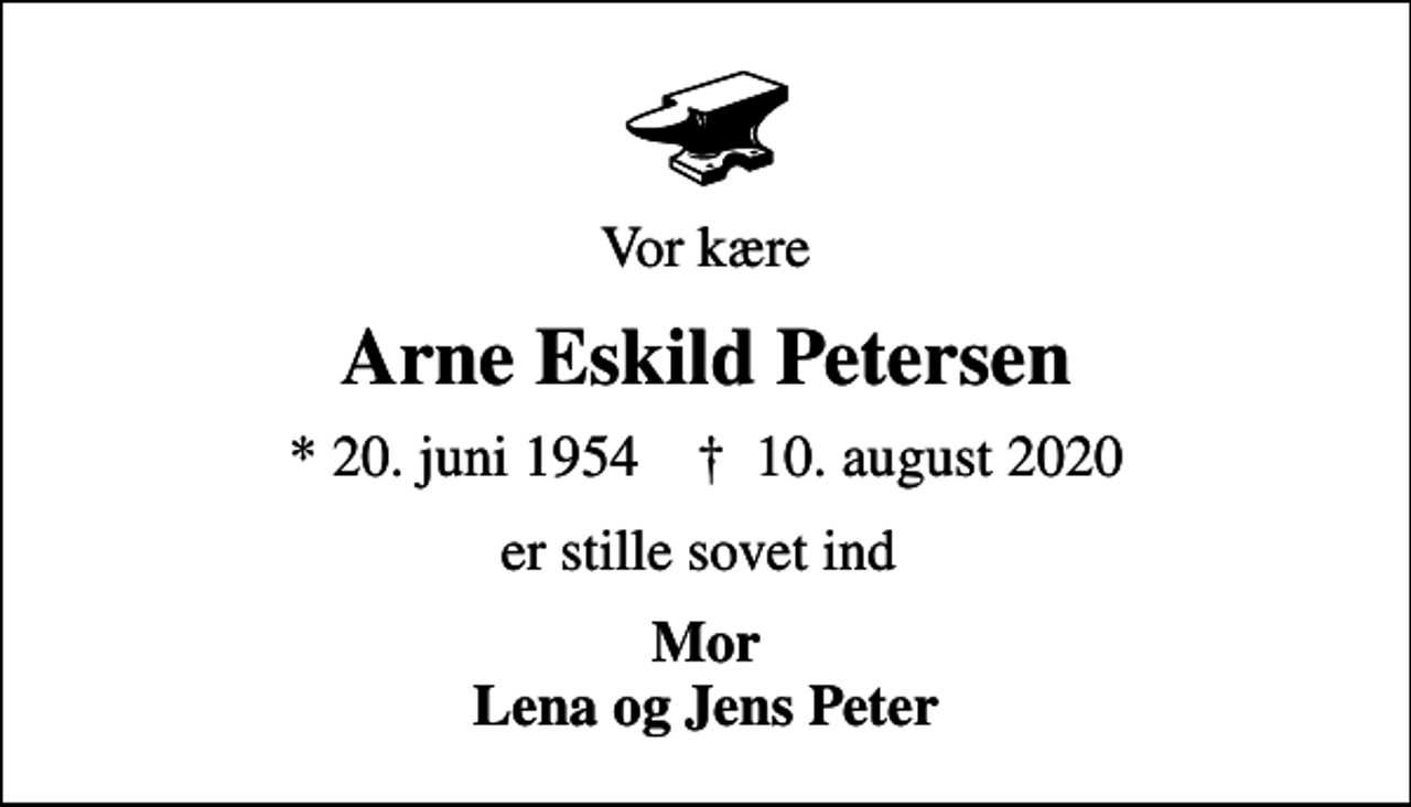 <p>Vor kære<br />Arne Eskild Petersen<br />* 20. juni 1954 ✝ 10. august 2020<br />er stille sovet ind<br />Mor Lena og Jens Peter</p>