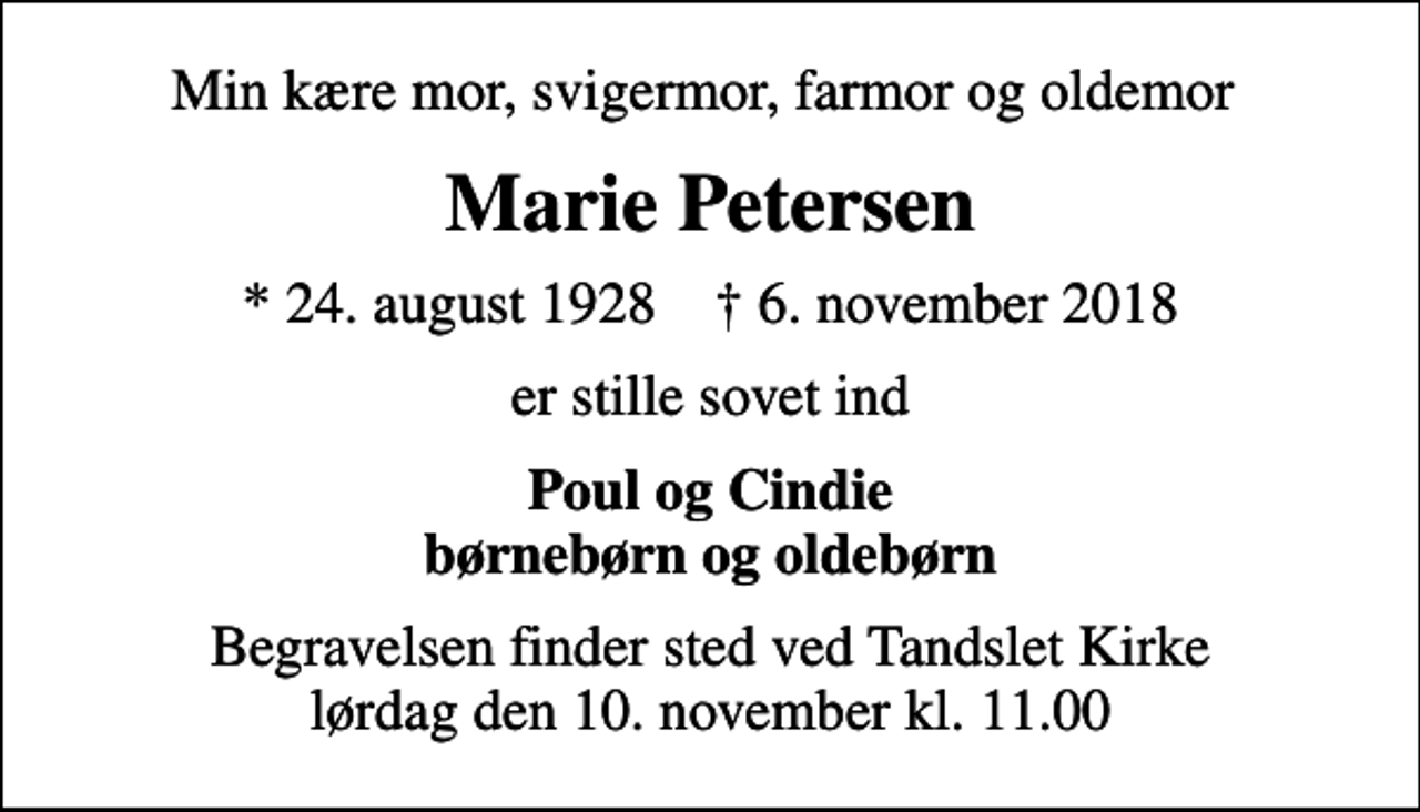 <p>Min kære mor, svigermor, farmor og oldemor<br />Marie Petersen<br />* 24. august 1928 ✝ 6. november 2018<br />er stille sovet ind<br />Poul og Cindie børnebørn og oldebørn<br />Begravelsen finder sted ved Tandslet Kirke lørdag den 10. november kl. 11.00</p>