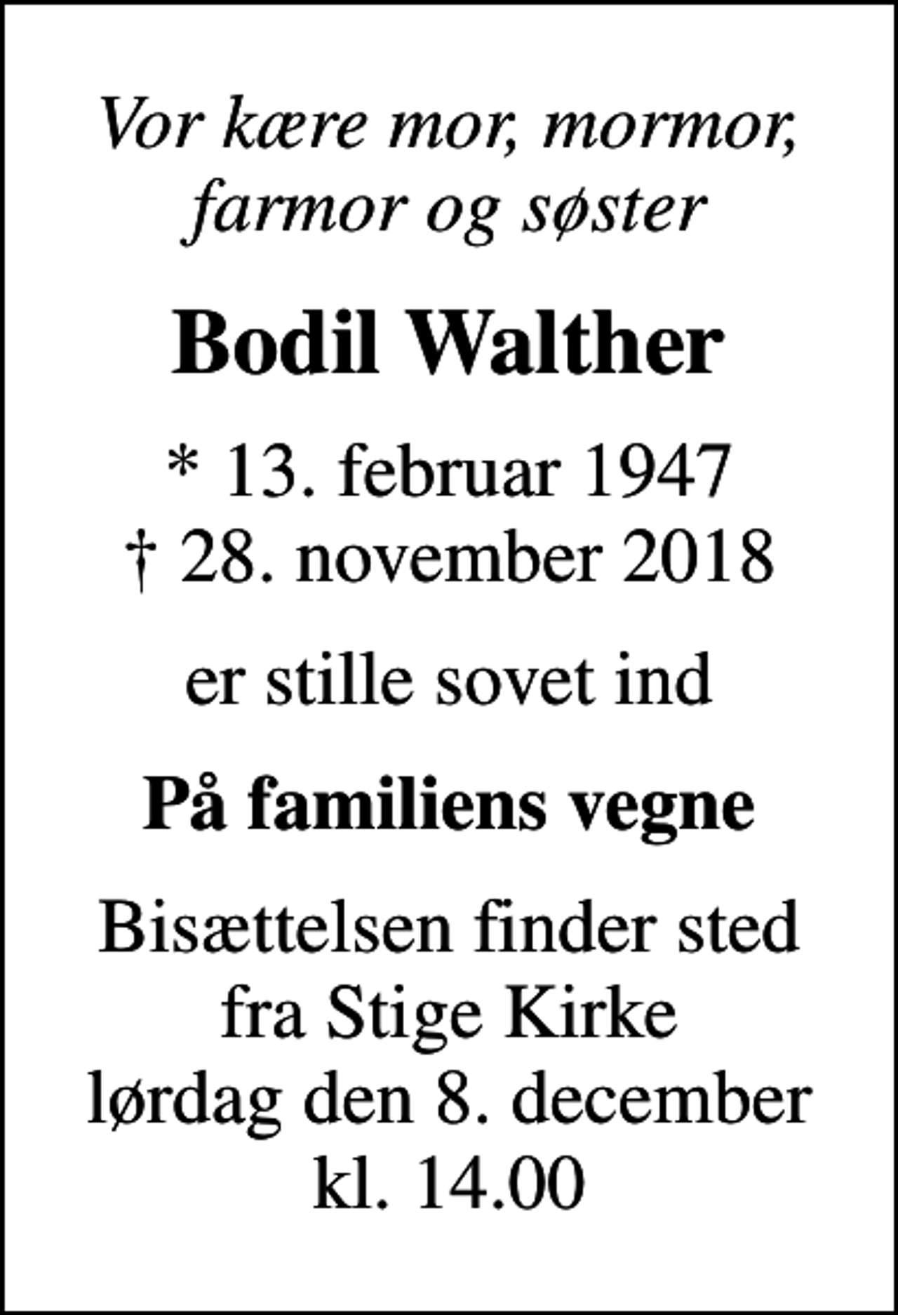 <p>Vor kære mor, mormor, farmor og søster<br />Bodil Walther<br />* 13. februar 1947<br />✝ 28. november 2018<br />er stille sovet ind<br />På familiens vegne<br />Bisættelsen finder sted fra Stige Kirke lørdag den 8. december kl. 14.00</p>