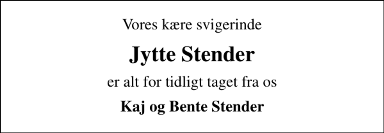<p>Vores kære svigerinde<br />Jytte Stender<br />er alt for tidligt taget fra os<br />Kaj og Bente Stender</p>