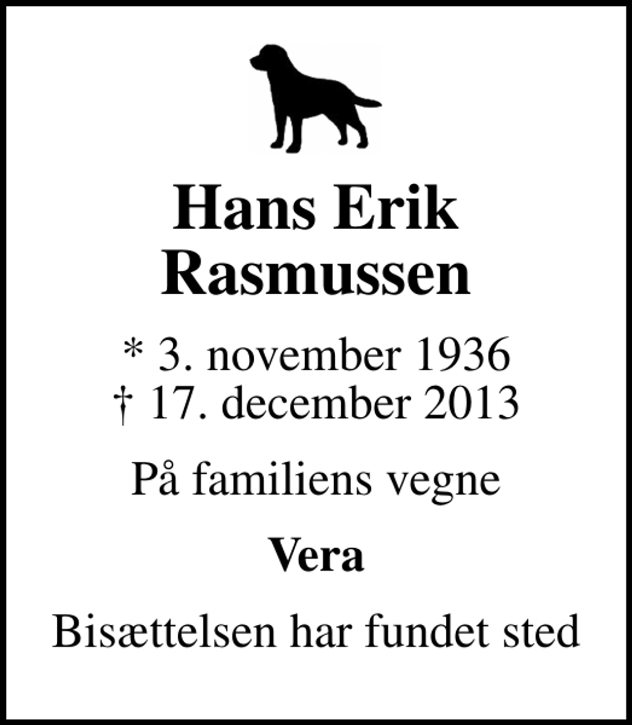 <p>Hans Erik Rasmussen<br />* 3. november 1936<br />✝ 17. december 2013<br />På familiens vegne<br />Vera<br />Bisættelsen har fundet sted</p>