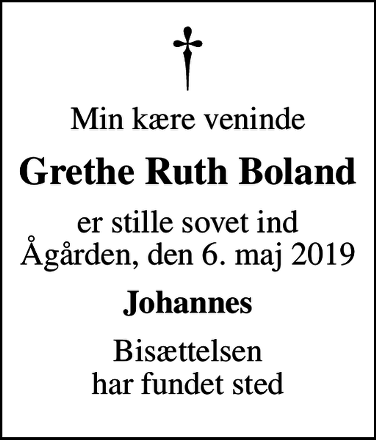 <p>Min kære veninde<br />Grethe Ruth Boland<br />er stille sovet ind Ågården, den 6. maj 2019<br />Johannes<br />Bisættelsen har fundet sted</p>