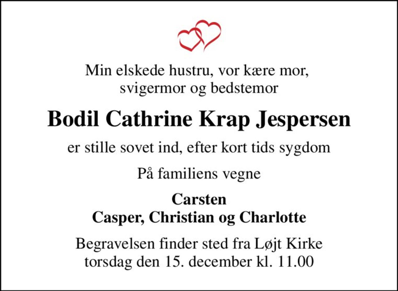Min elskede hustru, vor kære mor,  svigermor og bedstemor
Bodil Cathrine Krap Jespersen
er stille sovet ind, efter kort tids sygdom
På familiens vegne
Carsten Casper, Christian og Charlotte
Begravelsen finder sted fra Løjt Kirke  torsdag den 15. december kl. 11.00