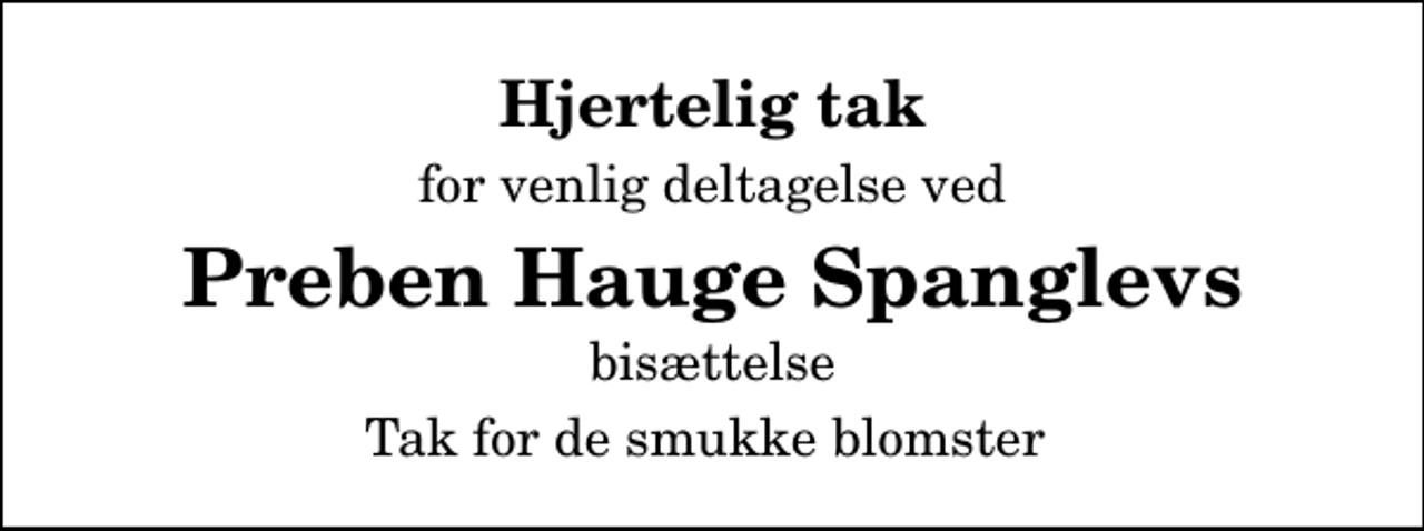 <p>Hjertelig tak<br />for venlig deltagelse ved<br />Preben Hauge Spanglevs<br />bisættelse<br />Tak for de smukke blomster</p>