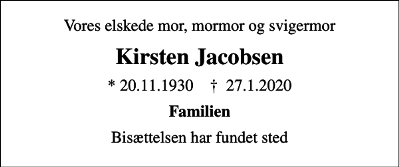 <p>Vores elskede mor, mormor og svigermor<br />Kirsten Jacobsen<br />* 20.11.1930 ✝ 27.1.2020<br />Familien<br />Bisættelsen har fundet sted</p>