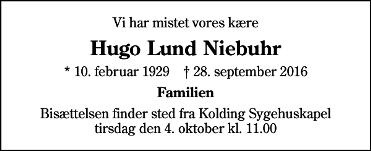 <p>Vi har mistet vores kære<br />Hugo Lund Niebuhr<br />* 10. februar 1929 ✝ 28. september 2016<br />Familien<br />Bisættelsen finder sted fra Kolding Sygehuskapel tirsdag den 4. oktober kl. 11.00</p>
