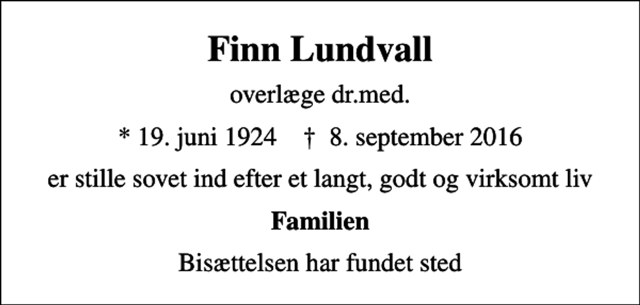 <p>Finn Lundvall<br />overlæge dr.med.<br />* 19. juni 1924 ✝ 8. september 2016<br />er stille sovet ind efter et langt, godt og virksomt liv<br />Familien<br />Bisættelsen har fundet sted</p>