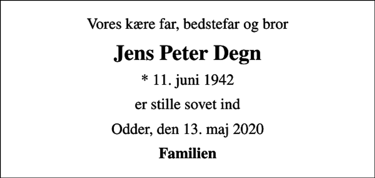 <p>Vores kære far, bedstefar og bror<br />Jens Peter Degn<br />* 11. juni 1942<br />er stille sovet ind<br />Odder, den 13. maj 2020<br />Familien</p>