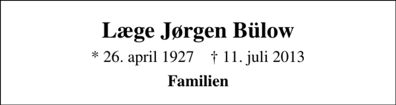 <p>Læge Jørgen Bülow<br />* 26. april 1927 ✝ 11. juli 2013<br />Familien</p>