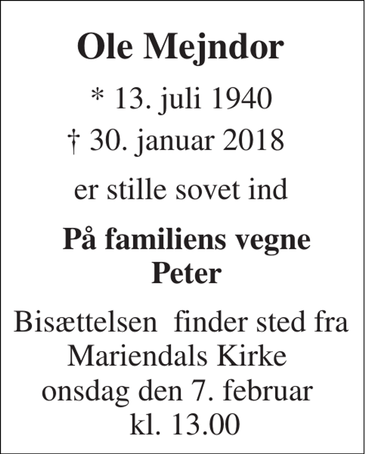 <p>Ole Mejndor<br />* 13. juli 1940<br />† 30. januar 2018<br />er stille sovet ind<br />På familiens vegne Peter<br />Bisættelsen​ finder sted fra Mariendals Kirke​ onsdag den 7. februar​ kl. 13.00</p>