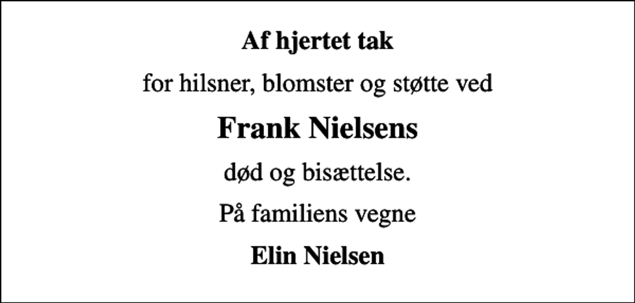 <p>Af hjertet tak<br />for hilsner, blomster og støtte ved<br />Frank Nielsens<br />død og bisættelse.<br />På familiens vegne<br />Elin Nielsen</p>