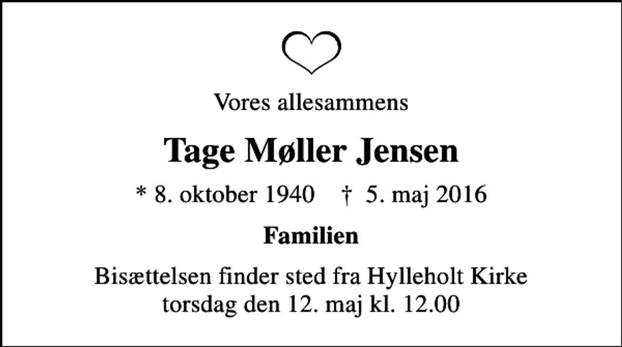 <p>Vores allesammens<br />Tage Møller Jensen<br />* 8. oktober 1940 ✝ 5. maj 2016<br />Familien<br />Bisættelsen finder sted fra Hylleholt Kirke torsdag den 12. maj kl. 12.00</p>