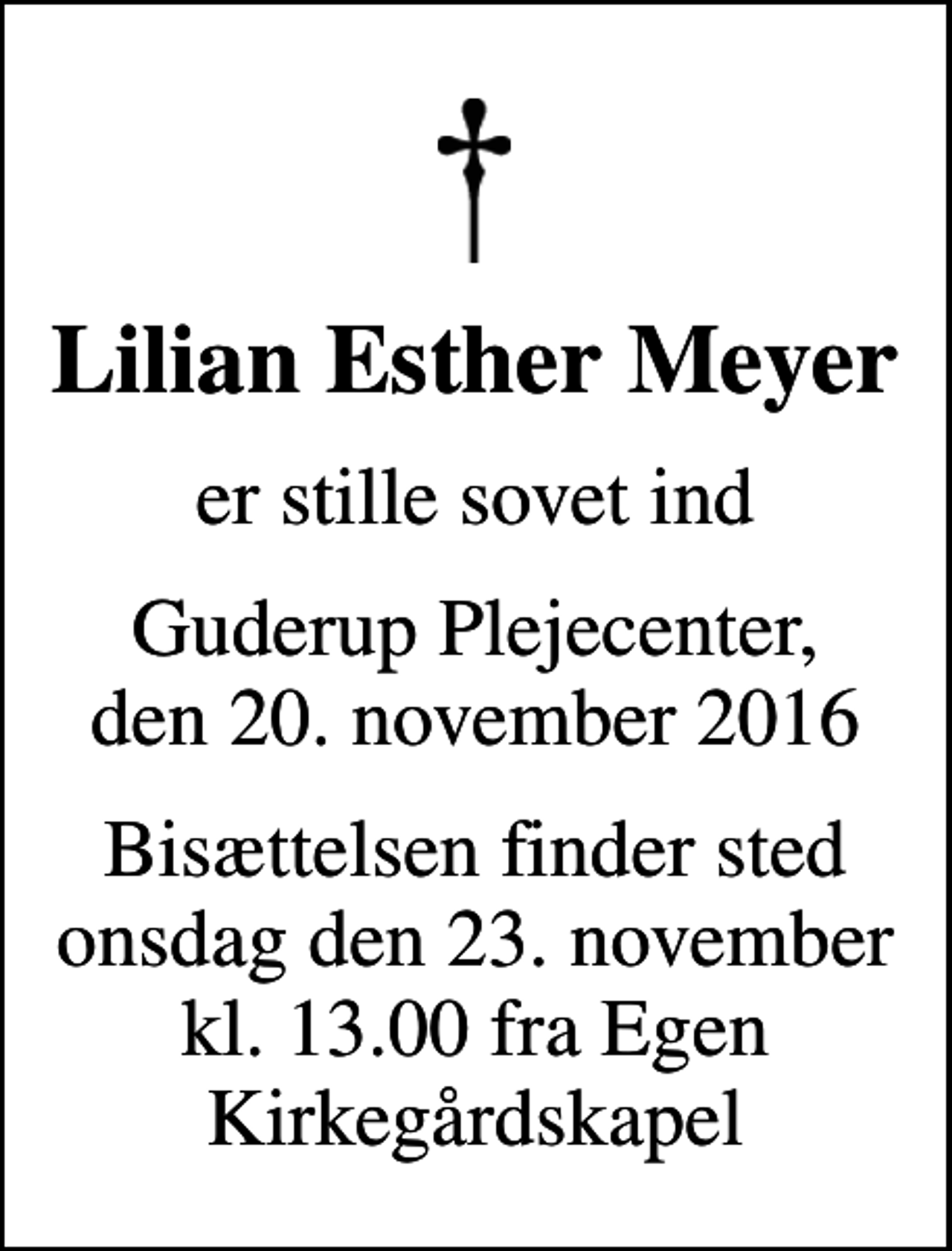 <p>Lilian Esther Meyer<br />er stille sovet ind<br />Guderup Plejecenter, den 20. november 2016<br />Bisættelsen finder sted onsdag den 23. november kl. 13.00 fra Egen Kirkegårdskapel</p>