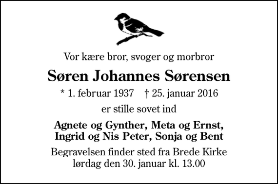 <p>Vor kære bror, svoger og morbror<br />Søren Johannes Sørensen<br />* 1. februar 1937 ✝ 25. januar 2016<br />er stille sovet ind<br />Agnete og Gynther, Meta og Ernst, Ingrid og Nis Peter, Sonja og Bent<br />Begravelsen finder sted fra Brede Kirke lørdag den 30. januar kl. 13.00</p>