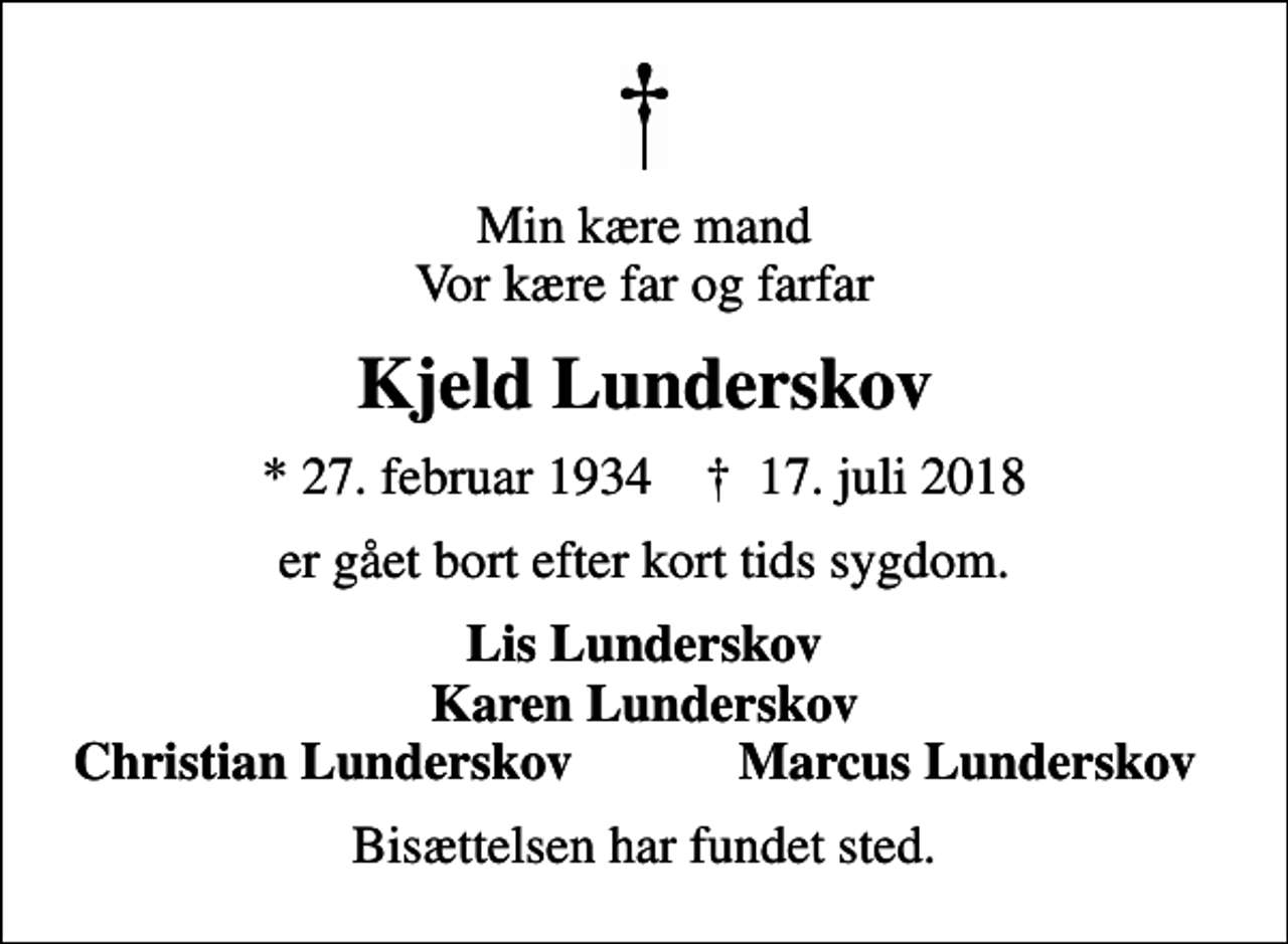 <p>Min kære mand Vor kære far og farfar<br />Kjeld Lunderskov<br />* 27. februar 1934 ✝ 17. juli 2018<br />er gået bort efter kort tids sygdom.<br />Lis Lunderskov Karen Lunderskov<br />Christian Lunderskov<br />Marcus Lunderskov<br />Bisættelsen har fundet sted.</p>
