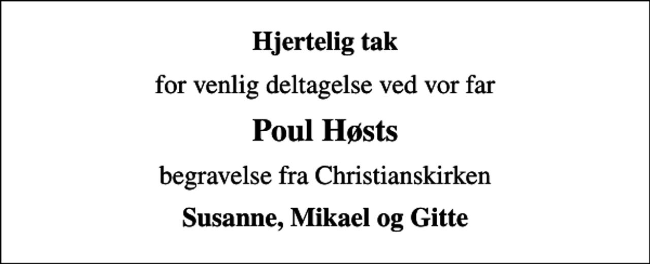 <p>Hjertelig tak<br />for venlig deltagelse ved vor far<br />Poul Høsts<br />begravelse fra Christianskirken<br />Susanne, Mikael og Gitte</p>