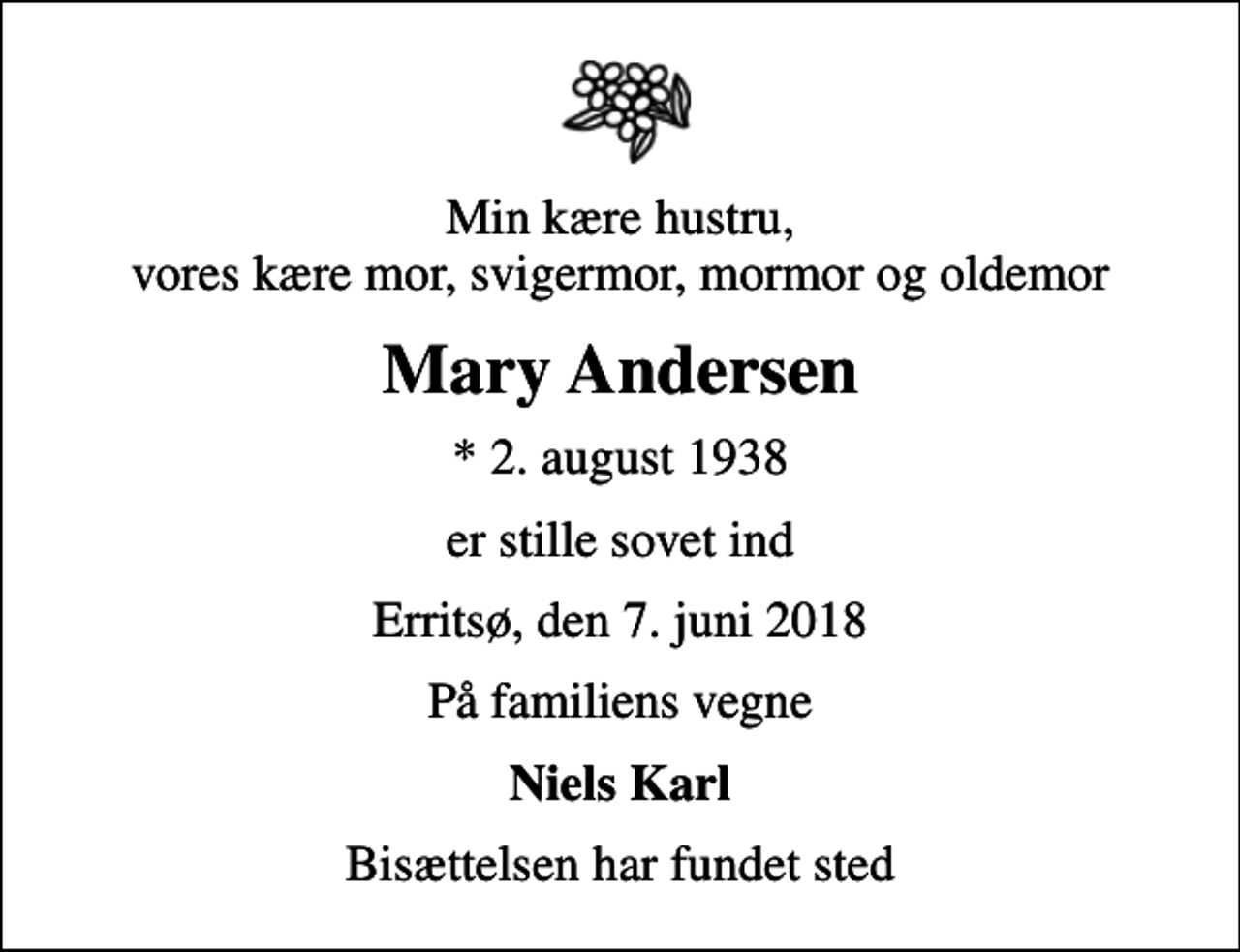 <p>Min kære hustru, vores kære mor, svigermor, mormor og oldemor<br />Mary Andersen<br />* 2. august 1938<br />er stille sovet ind<br />Erritsø, den 7. juni 2018<br />På familiens vegne<br />Niels Karl<br />Bisættelsen har fundet sted</p>