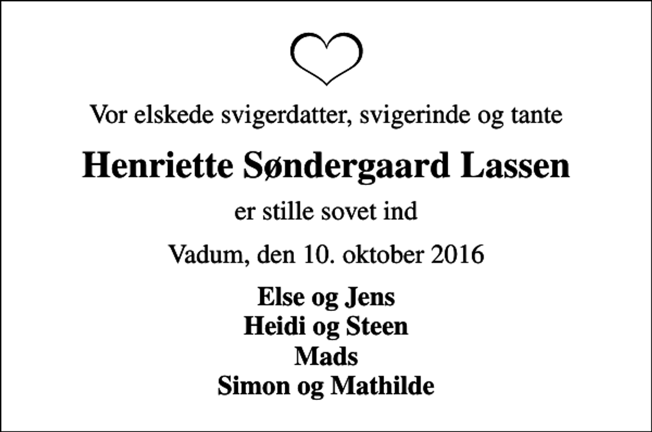 <p>Vor elskede svigerdatter, svigerinde og tante<br />Henriette Søndergaard Lassen<br />er stille sovet ind<br />Vadum, den 10. oktober 2016<br />Else og Jens Heidi og Steen Mads Simon og Mathilde</p>