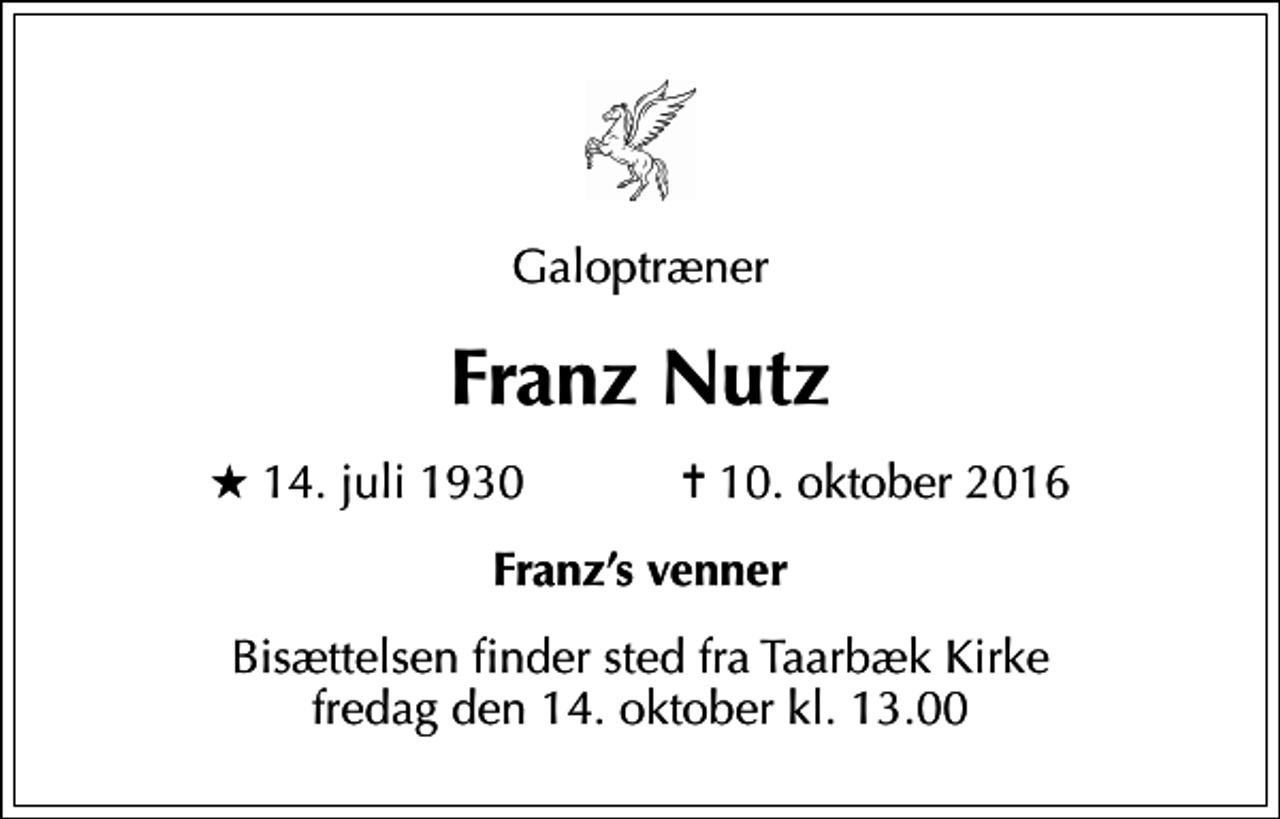 <p>Galoptræner<br />Franz Nutz<br />* 14. juli 1930 ✝ 10. oktober 2016<br />Franzs venner<br />Bisættelsen finder sted fra Taarbæk Kirke fredag den 14. oktober kl. 13.00</p>