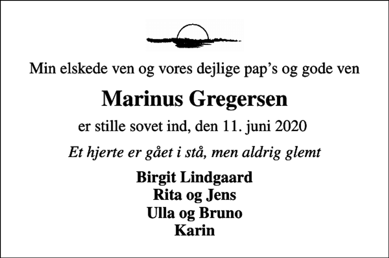<p>Min elskede ven og vores dejlige paps og gode ven<br />Marinus Gregersen<br />er stille sovet ind, den 11. juni 2020<br />Et hjerte er gået i stå, men aldrig glemt<br />Birgit Lindgaard Rita og Jens Ulla og Bruno Karin</p>