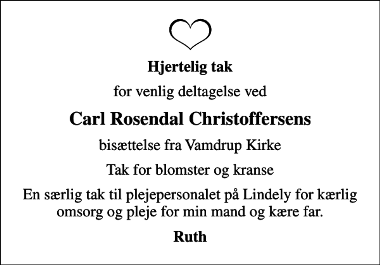 <p>Hjertelig tak<br />for venlig deltagelse ved<br />Carl Rosendal Christoffersens<br />bisættelse fra Vamdrup Kirke<br />Tak for blomster og kranse<br />En særlig tak til plejepersonalet på Lindely for kærlig omsorg og pleje for min mand og kære far.<br />Ruth</p>