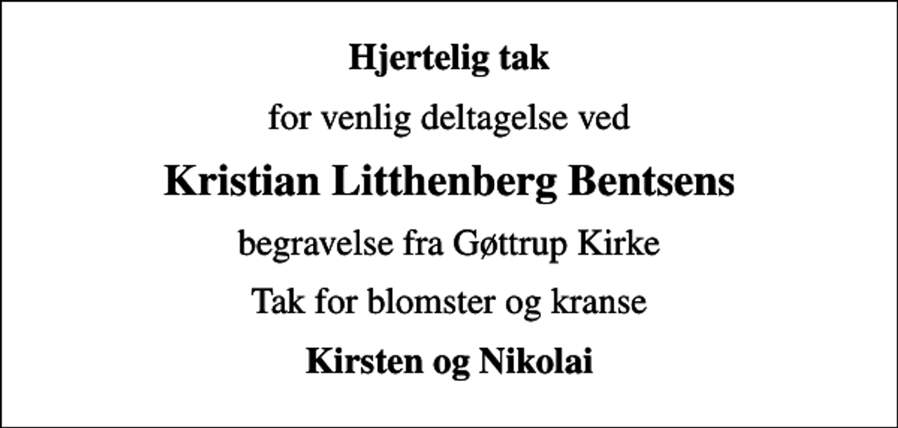 <p>Hjertelig tak<br />for venlig deltagelse ved<br />Kristian Litthenberg Bentsens<br />begravelse fra Gøttrup Kirke<br />Tak for blomster og kranse<br />Kirsten og Nikolai</p>