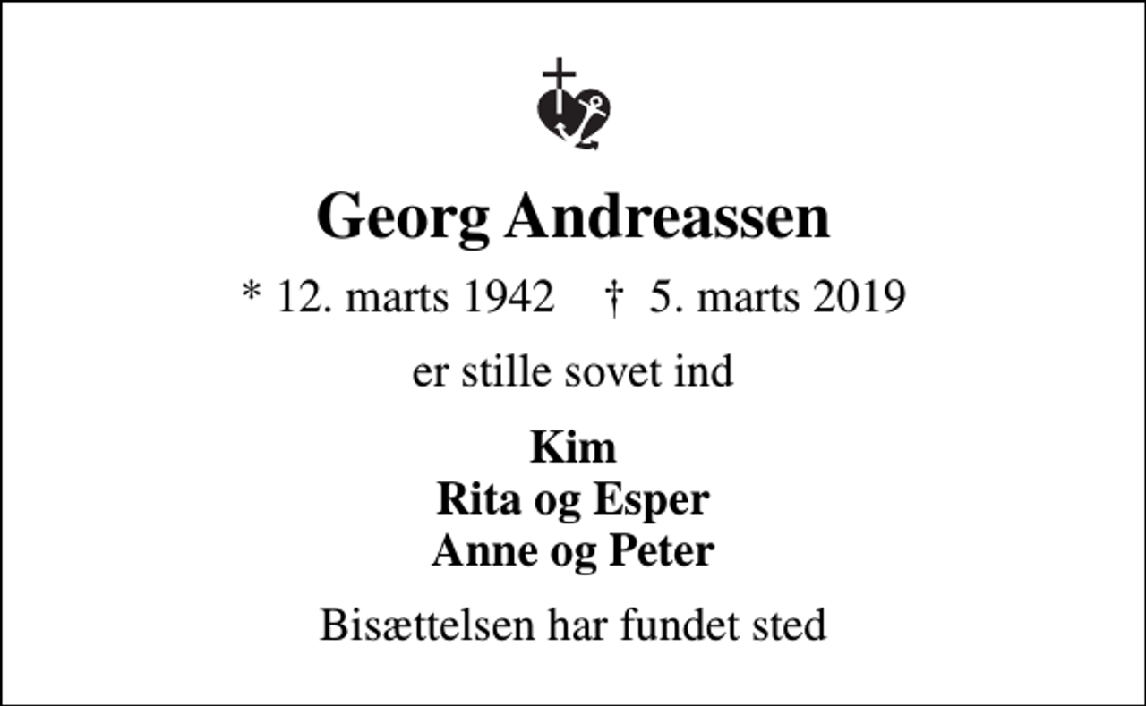 <p>Georg Andreassen<br />* 12. marts 1942 ✝ 5. marts 2019<br />er stille sovet ind<br />Kim Rita og Esper Anne og Peter<br />Bisættelsen har fundet sted</p>