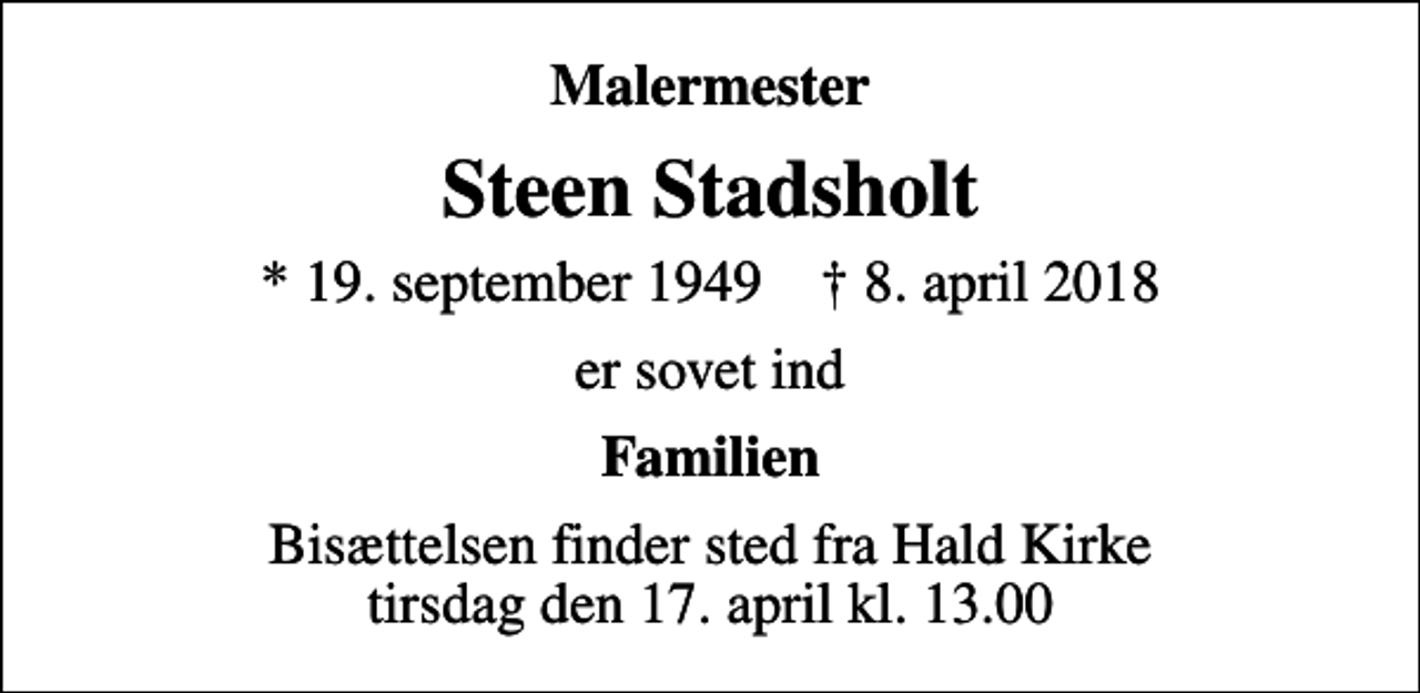 <p>Malermester<br />Steen Stadsholt<br />* 19. september 1949 ✝ 8. april 2018<br />er sovet ind<br />Familien<br />Bisættelsen finder sted fra Hald Kirke tirsdag den 17. april kl. 13.00</p>