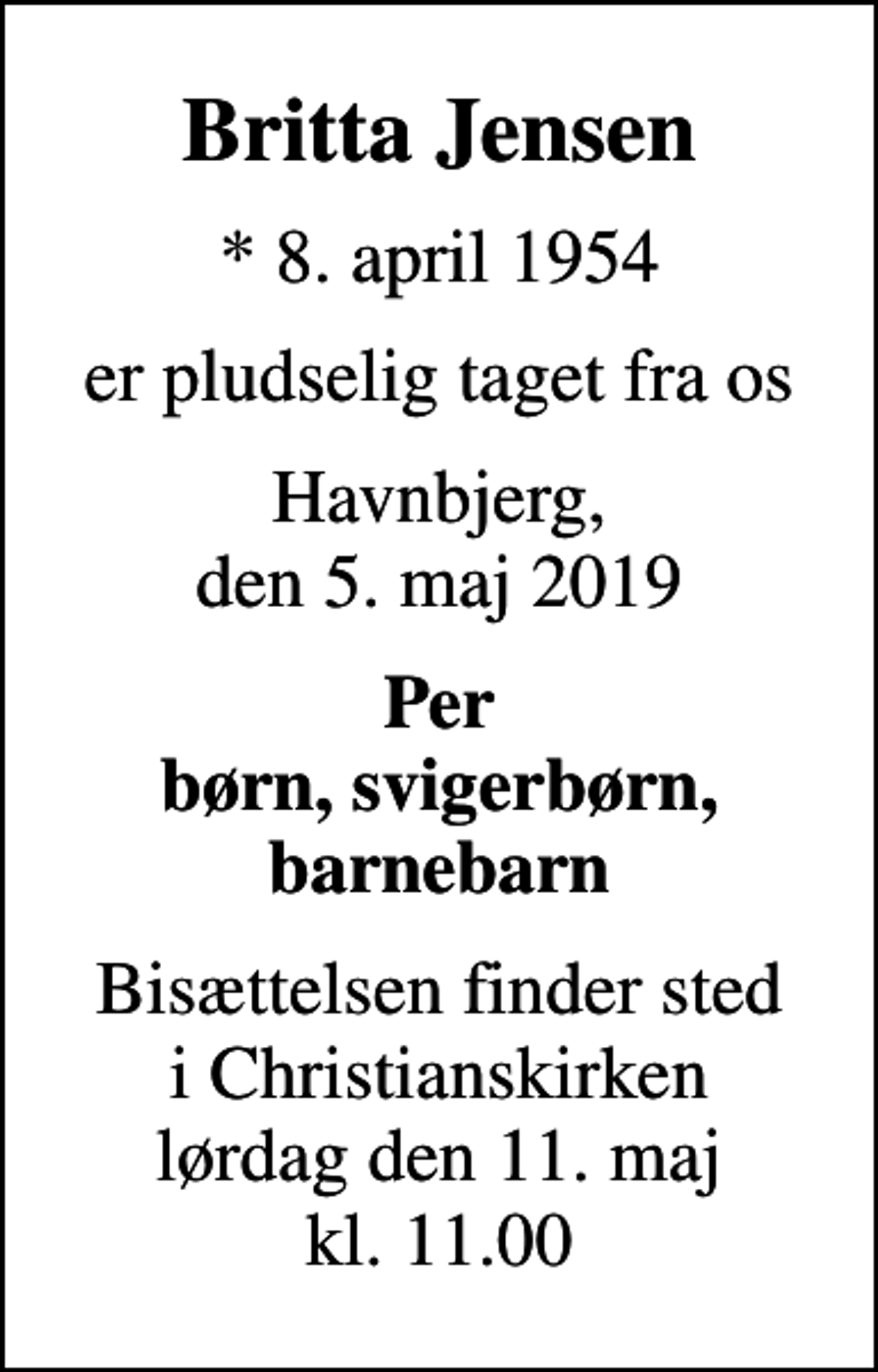 <p>Britta Jensen<br />* 8. april 1954<br />er pludselig taget fra os<br />Havnbjerg, den 5. maj 2019<br />Per børn, svigerbørn, barnebarn<br />Bisættelsen finder sted i Christianskirken lørdag den 11. maj kl. 11.00</p>