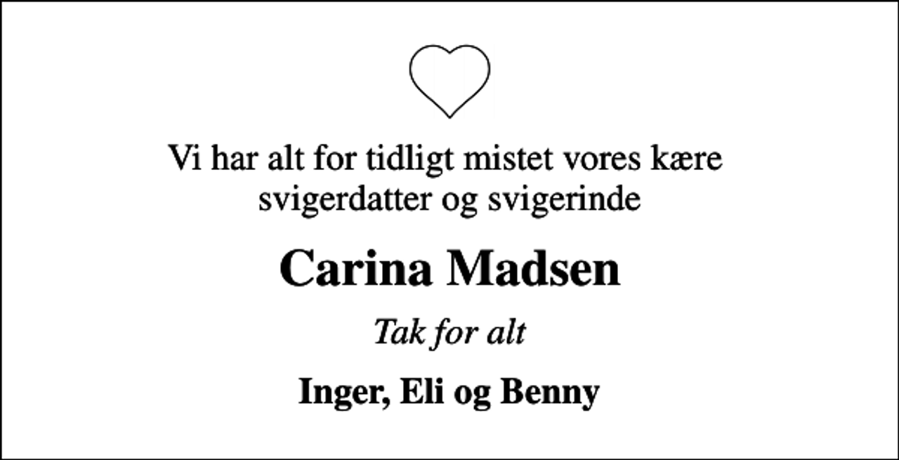 <p>Vi har alt for tidligt mistet vores kære svigerdatter og svigerinde<br />Carina Madsen<br />Tak for alt<br />Inger, Eli og Benny</p>