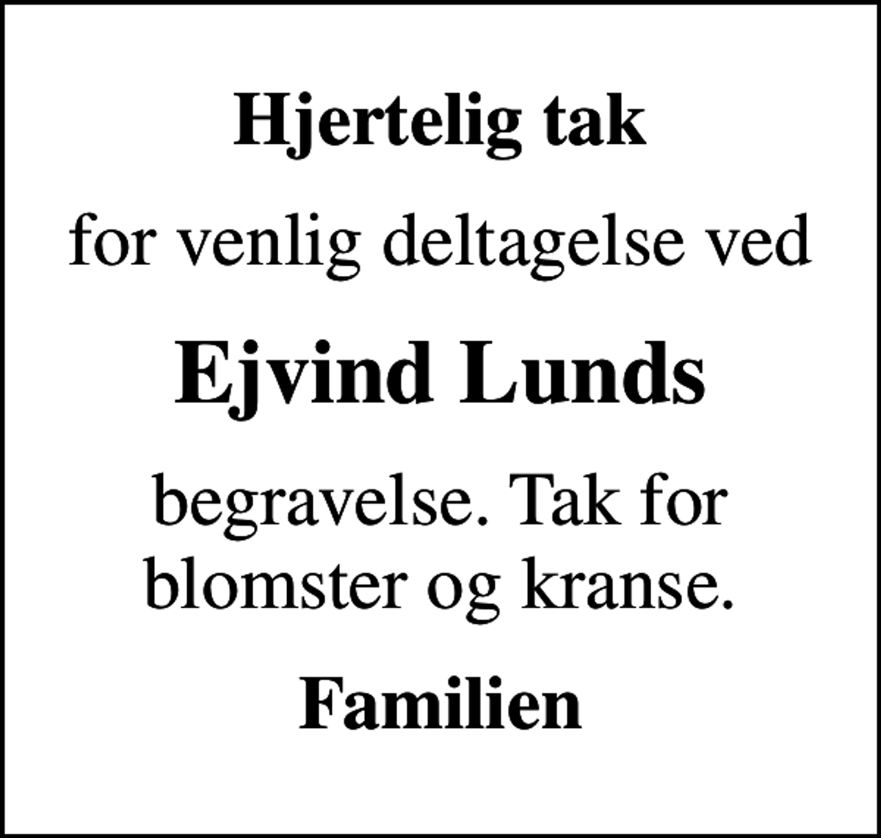 <p>Hjertelig tak<br />for venlig deltagelse ved<br />Ejvind Lunds<br />begravelse. Tak for blomster og kranse.<br />Familien</p>