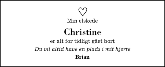 <p>Min elskede<br />Christine<br />er alt for tidligt gået bort<br />Du vil altid have en plads i mit hjerte<br />Brian</p>