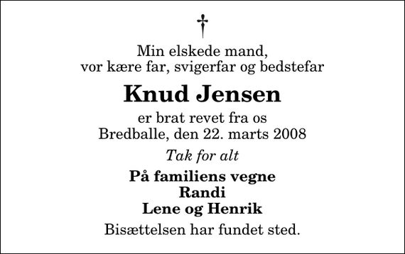 <p>Min elskede mand, vor kære far, svigerfar og bedstefar<br />Knud Jensen<br />er brat revet fra os Bredballe, den 22. marts 2008<br />Tak for alt<br />På familiens vegne Randi Lene og Henrik<br />Bisættelsen har fundet sted.</p>