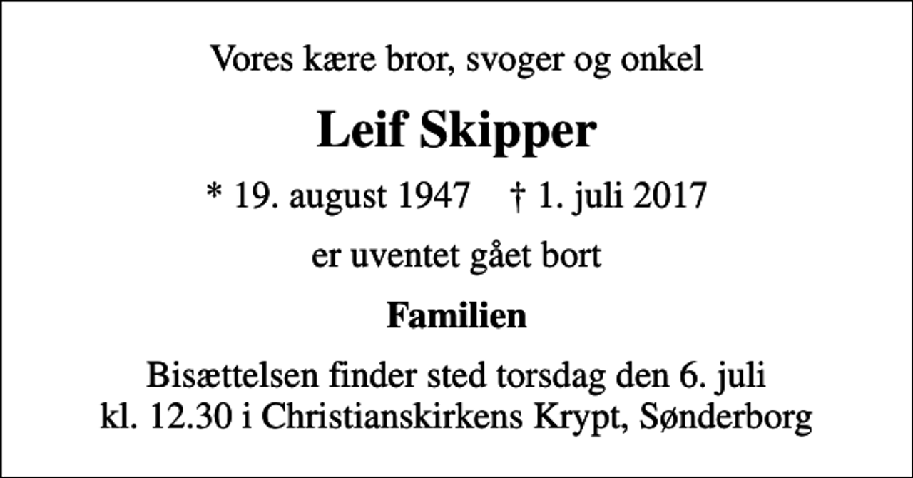 <p>Vores kære bror, svoger og onkel<br />Leif Skipper<br />* 19. august 1947 ✝ 1. juli 2017<br />er uventet gået bort<br />Familien<br />Bisættelsen finder sted torsdag den 6. juli kl. 12.30 i Christianskirkens Krypt, Sønderborg</p>